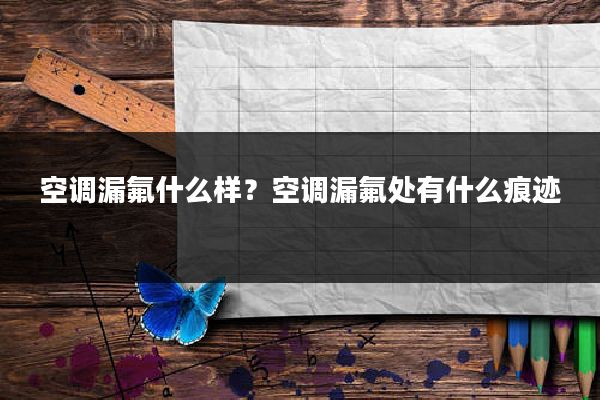 空调漏氟什么样？空调漏氟处有什么痕迹