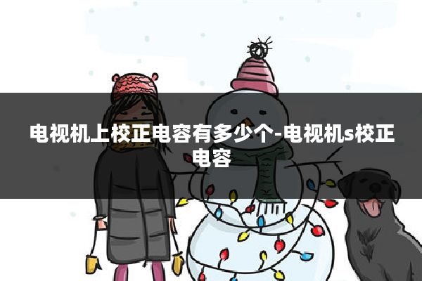 电视机上校正电容有多少个-电视机s校正电容