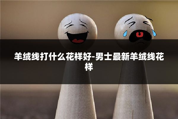 羊绒线打什么花样好-男士最新羊绒线花样