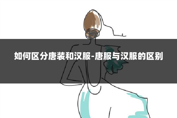 如何区分唐装和汉服-唐服与汉服的区别