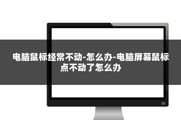 电脑鼠标经常不动-怎么办-电脑屏幕鼠标点不动了怎么办