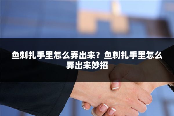 鱼刺扎手里怎么弄出来？鱼刺扎手里怎么弄出来妙招