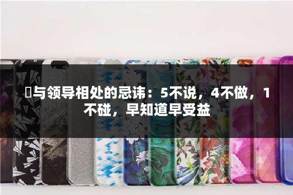 与领导相处的忌讳:5不说,4不做,1不碰,早知道早受益