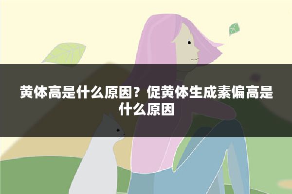 黄体高是什么原因？促黄体生成素偏高是什么原因