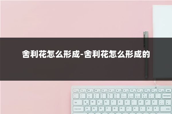 舍利花怎么形成-舍利花怎么形成的