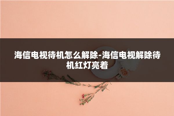 海信电视待机怎么解除-海信电视解除待机红灯亮着