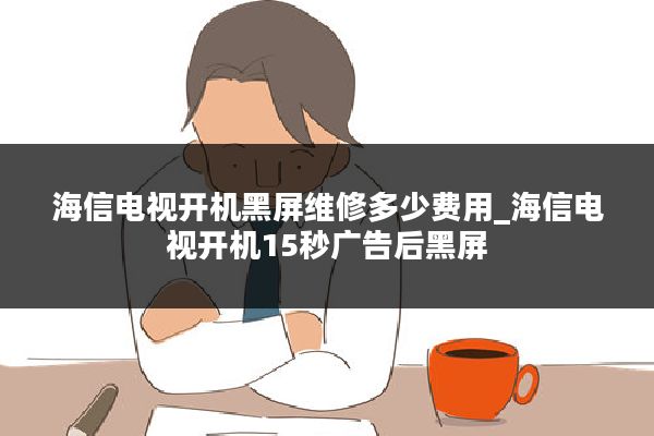 海信电视开机黑屏维修多少费用_海信电视开机15秒广告后黑屏