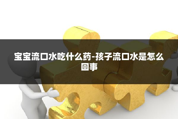 宝宝流口水吃什么药-孩子流口水是怎么回事