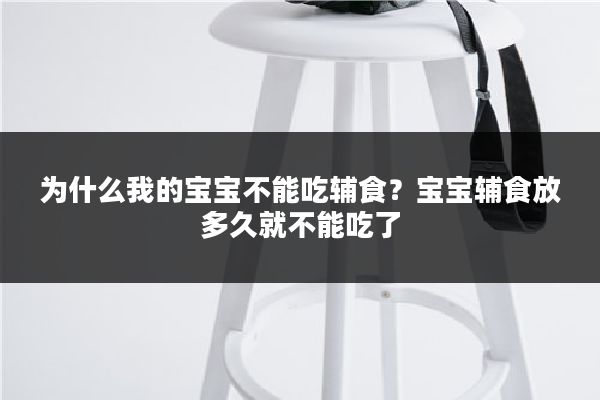 为什么我的宝宝不能吃辅食？宝宝辅食放多久就不能吃了