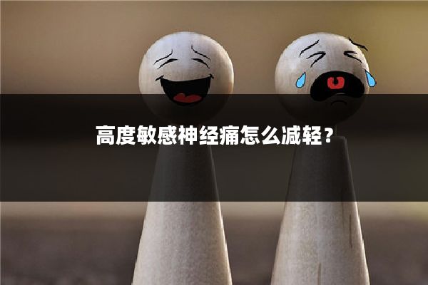 高度敏感神经痛怎么减轻?