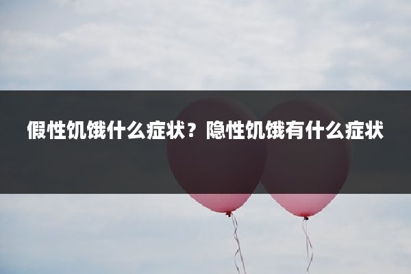 假性饥饿什么症状?隐性饥饿有什么症状