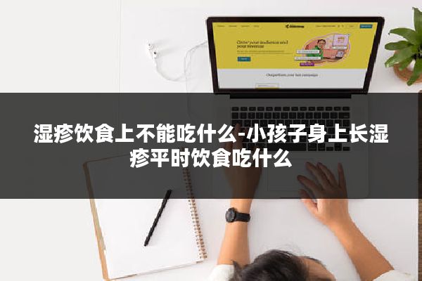 湿疹饮食上不能吃什么-小孩子身上长湿疹平时饮食吃什么