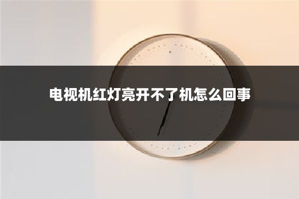 电视机红灯亮开不了机怎么回事