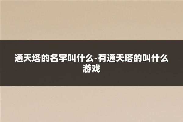 通天塔的名字叫什么-有通天塔的叫什么游戏