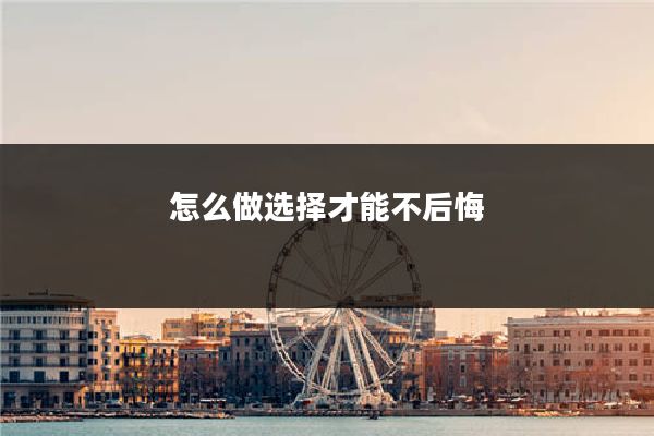 怎么做选择才能不后悔
