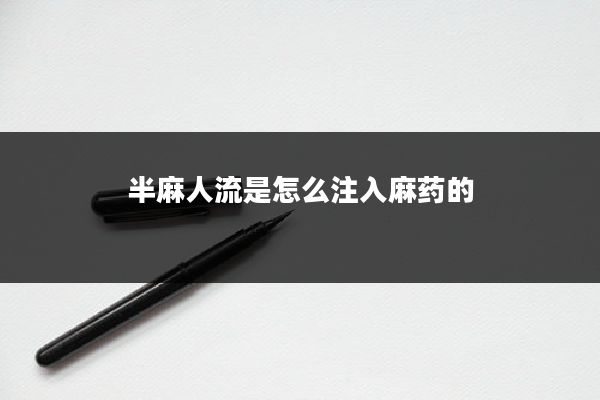 半麻人流是怎么注入麻药的