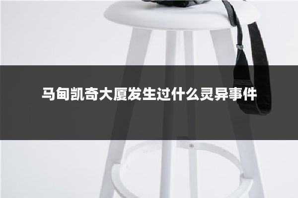 马甸凯奇大厦发生过什么灵异事件