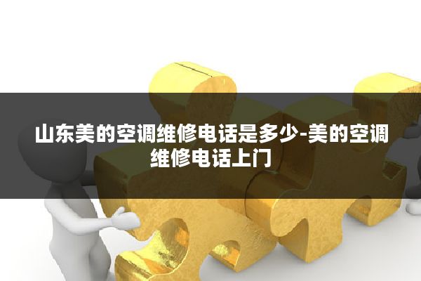 山东美的空调维修电话是多少-美的空调维修电话上门