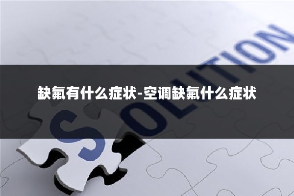 缺氟有什么症状-空调缺氟什么症状