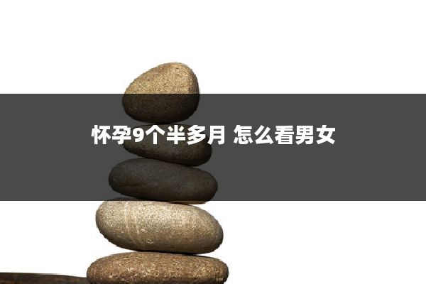 怀孕9个半多月 怎么看男女