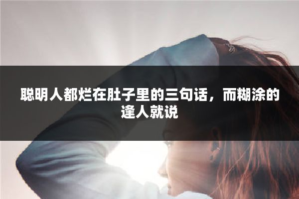 聪明人都烂在肚子里的三句话，而糊涂的逢人就说