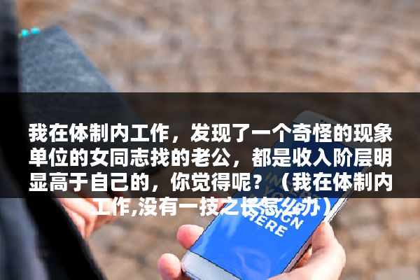 我在体制内工作，发现了一个奇怪的现象单位的女同志找的老公，都是收入阶层明显高于自己的，你觉得呢？（我在体制内工作,没有一技之长怎么办）