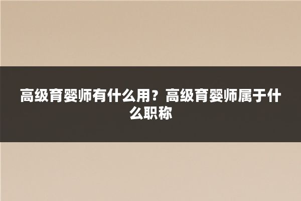 高级育婴师有什么用?高级育婴师属于什么职称