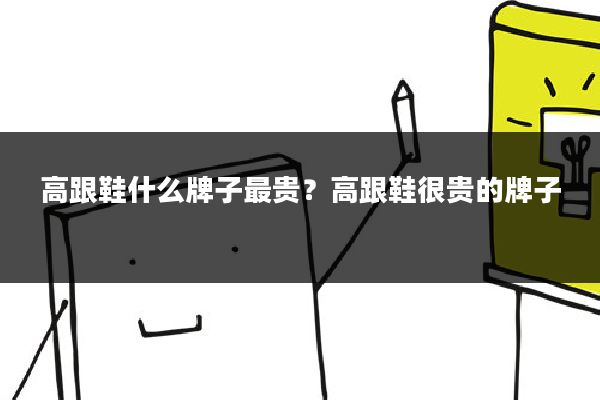 高跟鞋什么牌子最贵？高跟鞋很贵的牌子