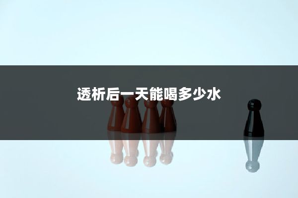 透析后一天能喝多少水