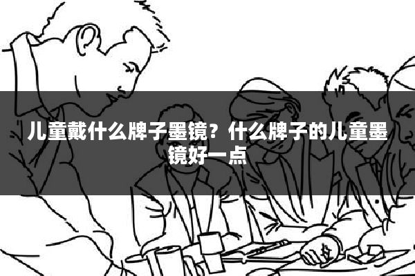 儿童戴什么牌子墨镜?什么牌子的儿童墨镜好一点