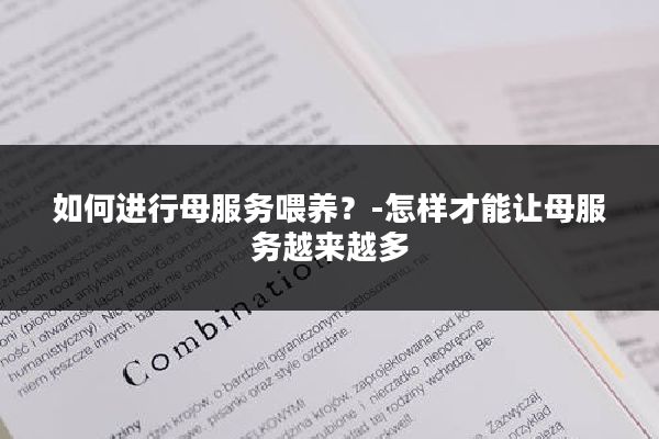如何进行母服务喂养？-怎样才能让母服务越来越多
