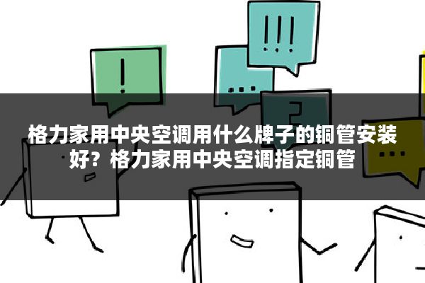 格力家用中央空调用什么牌子的铜管安装好?格力家用中央空调指定铜管