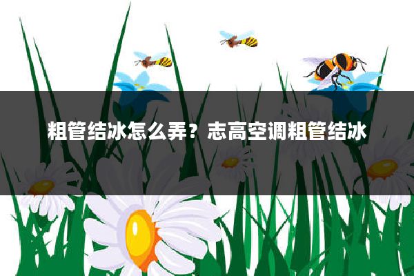 粗管结冰怎么弄?志高空调粗管结冰
