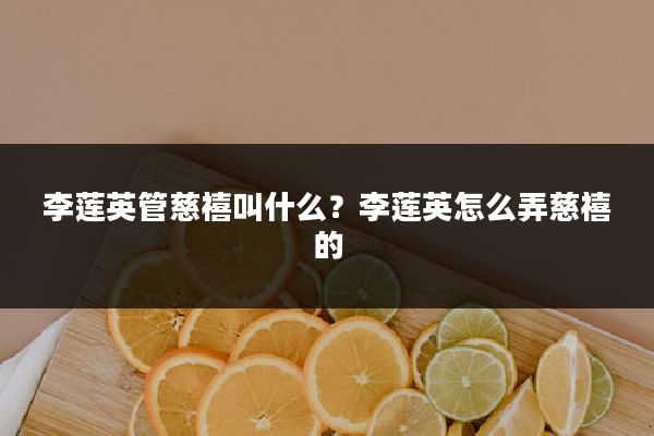 李莲英管慈禧叫什么?李莲英怎么弄慈禧的