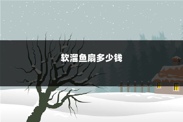软溜鱼扇多少钱