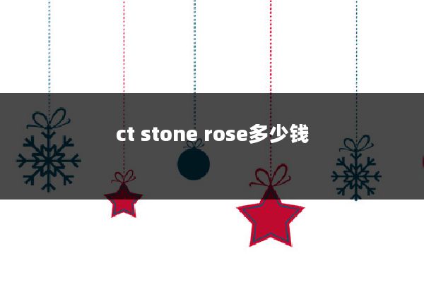 ct stone rose多少钱
