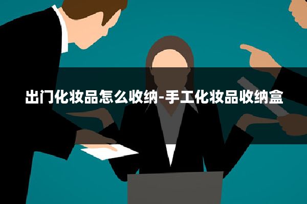 出门化妆品怎么收纳-手工化妆品收纳盒
