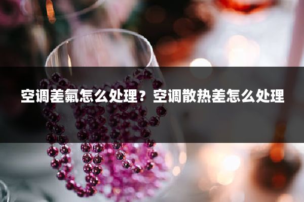 空调差氟怎么处理？空调散热差怎么处理