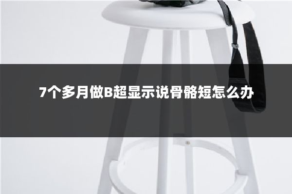 7个多月做B超显示说骨骼短怎么办