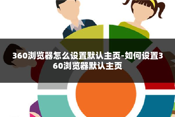 360浏览器怎么设置默认主页-如何设置360浏览器默认主页