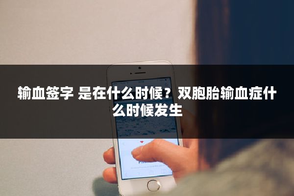 输血签字 是在什么时候？双胞胎输血症什么时候发生
