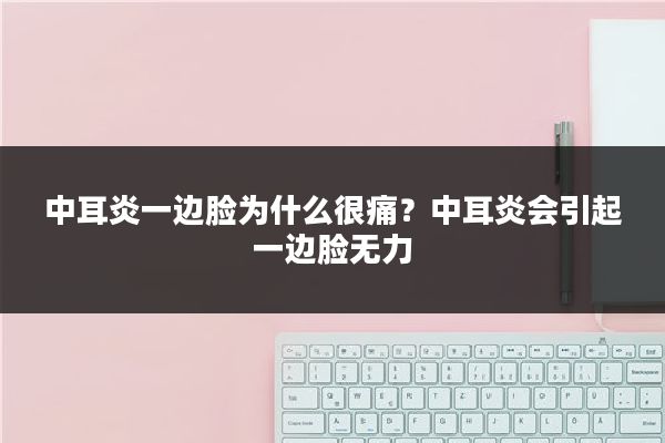 中耳炎一边脸为什么很痛?中耳炎会引起一边脸无力