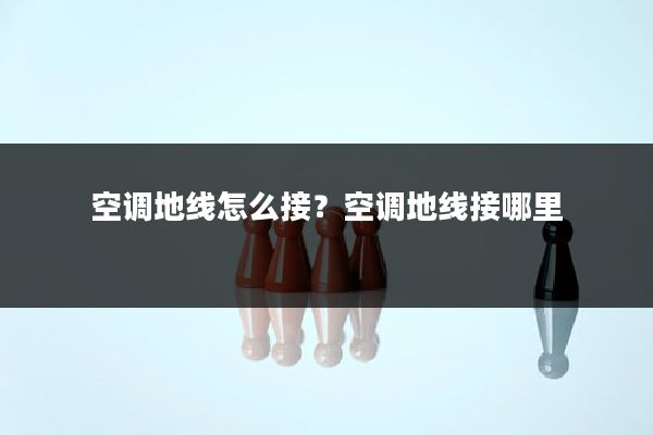 空调地线怎么接?空调地线接哪里