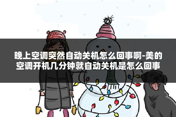 晚上空调突然自动关机怎么回事啊-美的空调开机几分钟就自动关机是怎么回事