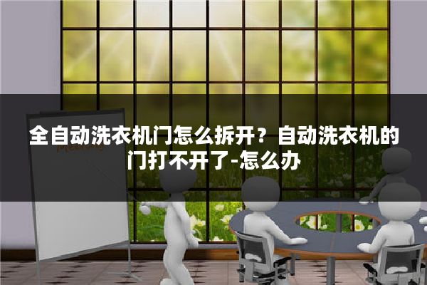 全自动洗衣机门怎么拆开?自动洗衣机的门打不开了-怎么办