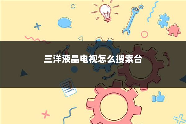 三洋液晶电视怎么搜索台