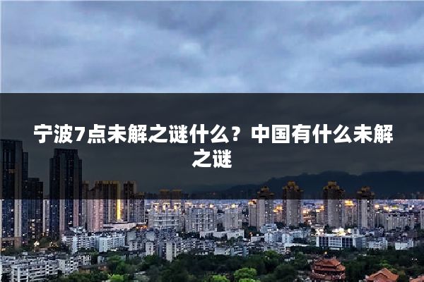 宁波7点未解之谜什么？中国有什么未解之谜