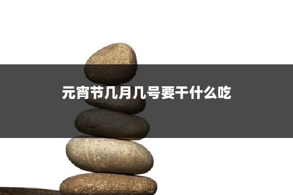 元宵节几月几号要干什么吃