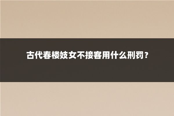 古代春楼妓女不接客用什么刑罚?