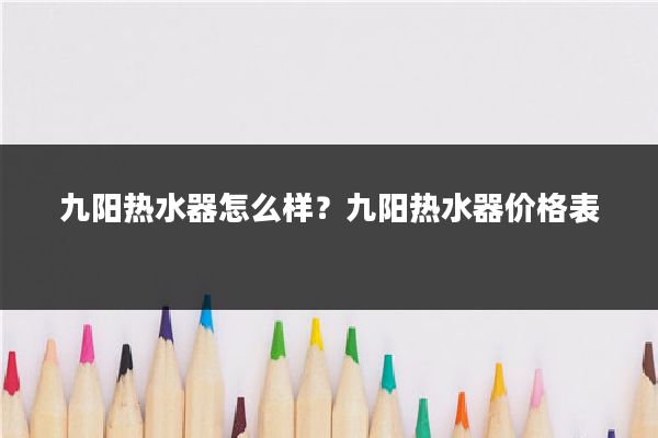 九阳热水器怎么样？九阳热水器价格表